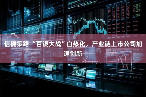 信捷策路 “百镜大战”白热化，产业链上市公司加速创新