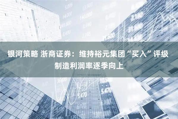 银河策略 浙商证券：维持裕元集团“买入”评级 制造利润率逐季向上